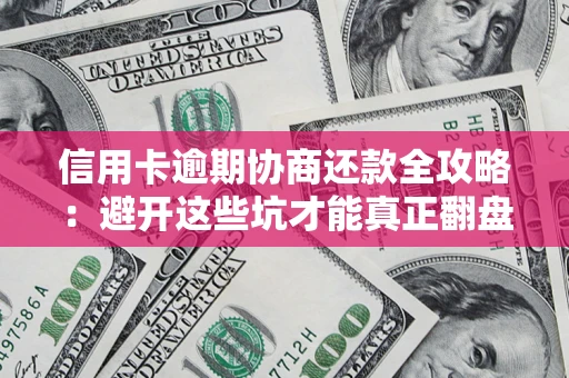济南信用卡逾期协商还款全攻略：避开这些坑才能真正翻盘