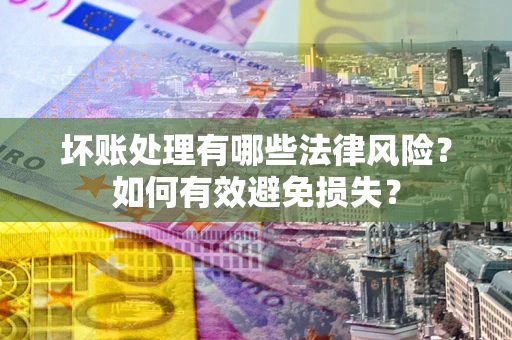 济南坏账处理有哪些法律风险？如何有效避免损失？
