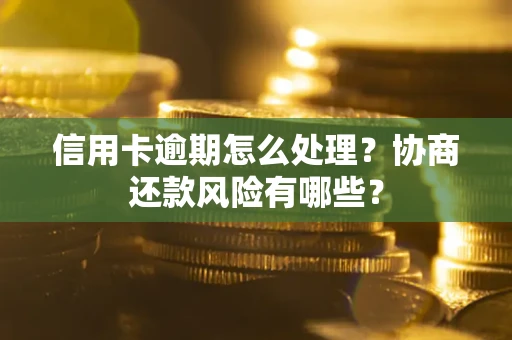 济南信用卡逾期怎么处理？协商还款风险有哪些？